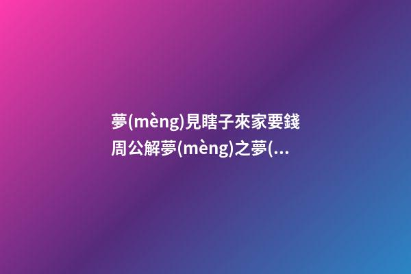 夢(mèng)見瞎子來家要錢　周公解夢(mèng)之夢(mèng)到瞎子來家要錢